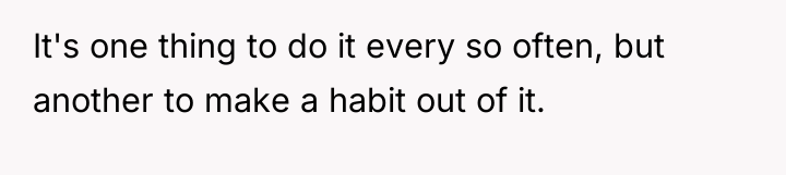 It's one thing to do it every so often, but...