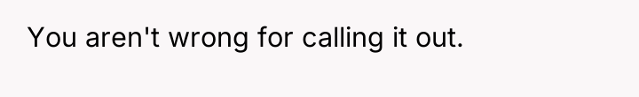 You aren't wrong for calling it out.