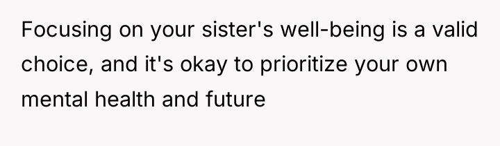 Focusing on your sister's well-being is a valid choice, and...