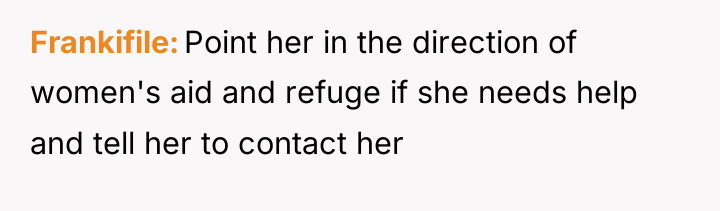 Frankifile Point her in the direction of women's aid and...