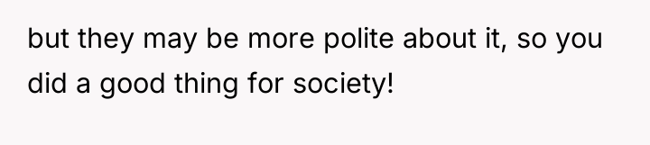 but they may be more polite about it, so you...