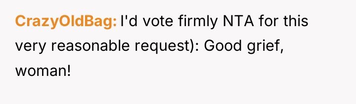 CrazyOldBag I'd vote firmly NTA for this very reasonable request):...