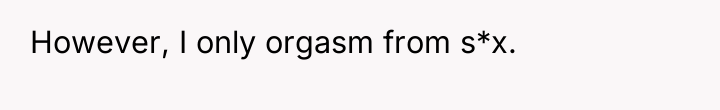 However, I only orgasm from s*x.