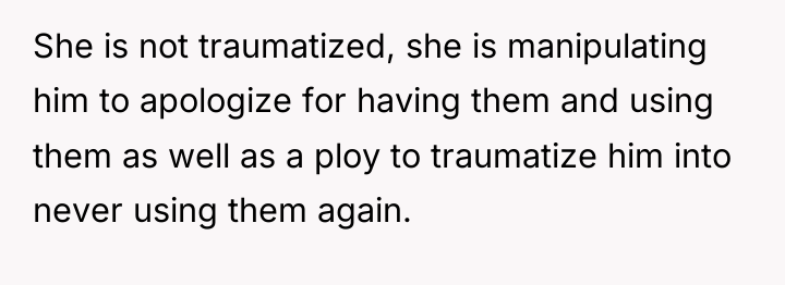 She is not traumatized, she is manipulating him to apologize...