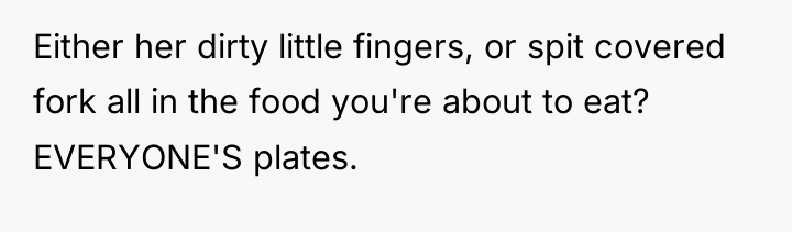 Either her dirty little fingers, or spit covered fork all...