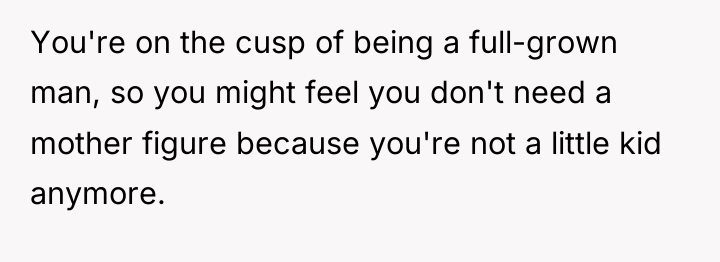 You're on the cusp of being a full-grown man, so...