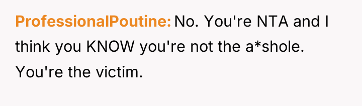 ProfessionalPoutine No. You're NTA and I think you KNOW you're...