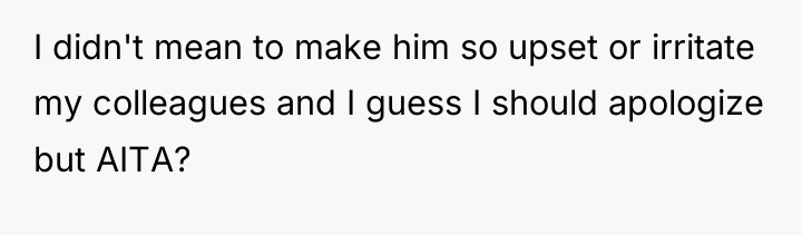 I didn't mean to make him so upset or irritate...
