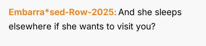 Embarra*sed-Row-2025 And she sleeps elsewhere if she wants to visit...