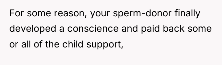 For some reason, your sperm-donor finally developed a conscience and...