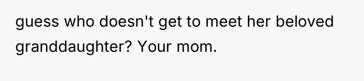 guess who doesn't get to meet her beloved granddaughter? Your...