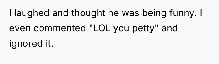 I laughed and thought he was being funny. I even...