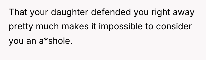 That your daughter defended you right away pretty much makes...