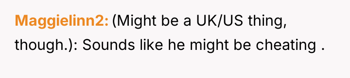 Maggielinn2 (Might be a UK/US thing, though.): Sounds like he...