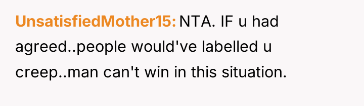 UnsatisfiedMother15 NTA. IF u had agreed..people would've labelled u creep..man...