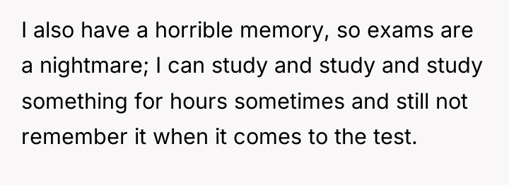 I also have a horrible memory, so exams are a...