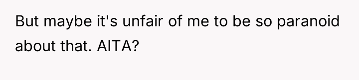 But maybe it's unfair of me to be so paranoid...