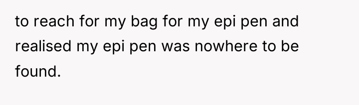to reach for my bag for my epi pen and...