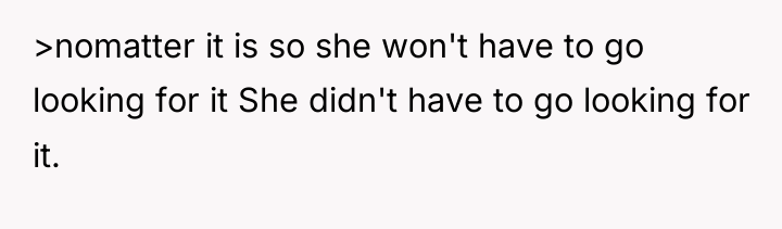 >nomatter it is so she won't have to go looking...