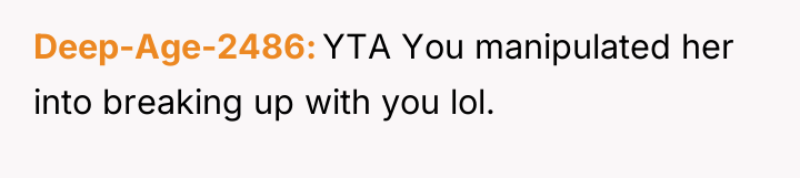 Deep-Age-2486 YTA You manipulated her into breaking up with you...