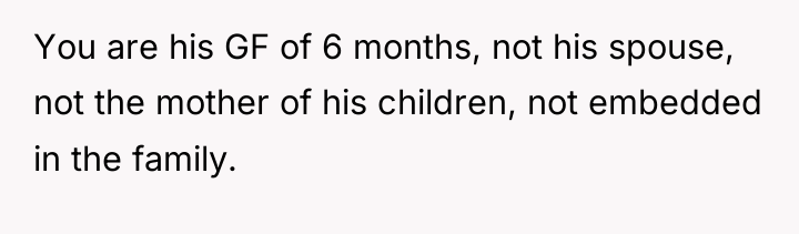 You are his GF of 6 months, not his spouse,...