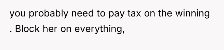you probably need to pay tax on the winning ....