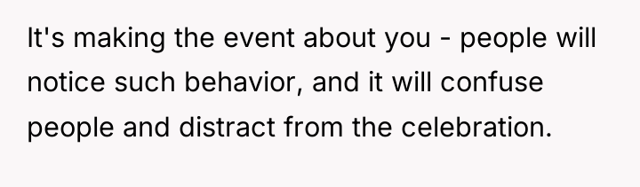 It's making the event about you - people will notice...