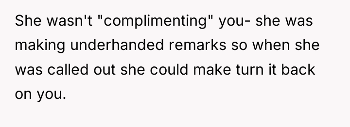 She wasn't "complimenting" you- she was making underhanded remarks so...