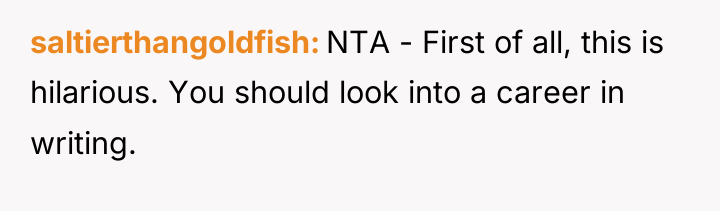 saltierthangoldfish NTA - First of all, this is hilarious. You...
