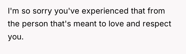 I'm so sorry you've experienced that from the person that's...