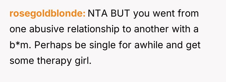 rosegoldblonde NTA BUT you went from one abusive relationship to...