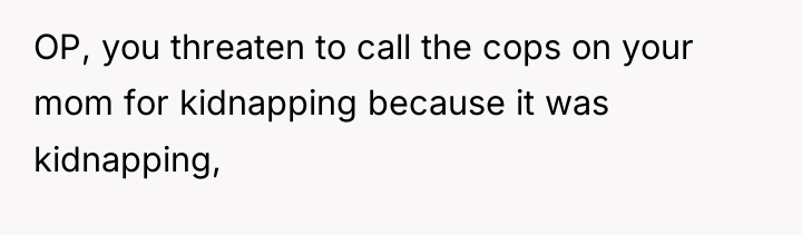 OP, you threaten to call the cops on your mom...