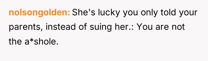 nolsongolden She's lucky you only told your parents, instead of...