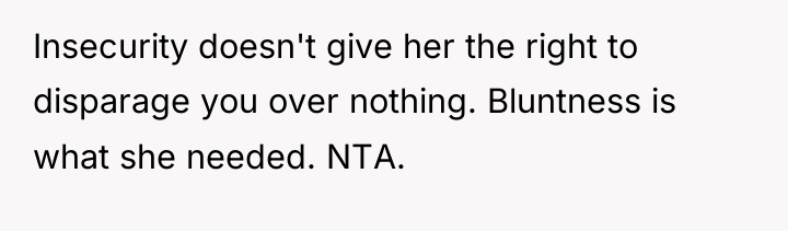 Insecurity doesn't give her the right to disparage you over...