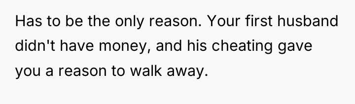 Has to be the only reason. Your first husband didn't...