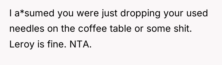 I a*sumed you were just dropping your used needles on...