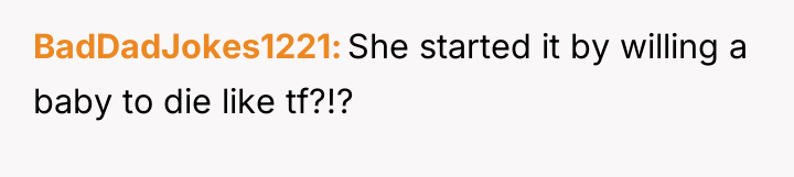 BadDadJokes1221 She started it by willing a baby to die...