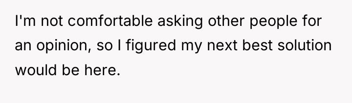 I'm not comfortable asking other people for an opinion, so...