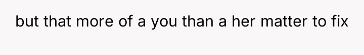 but that more of a you than a her matter...