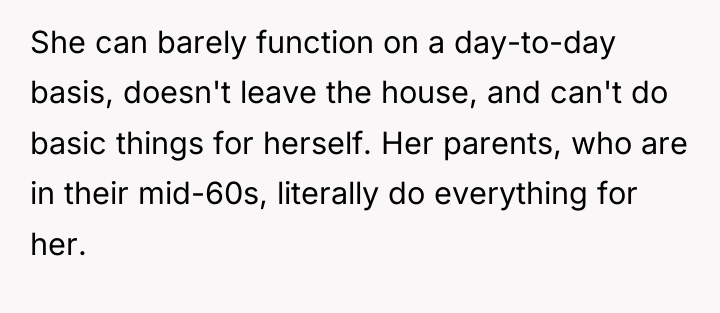 She can barely function on a day-to-day basis, doesn't leave...