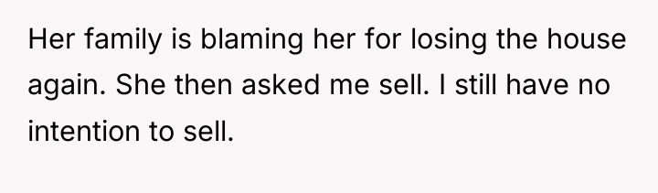 Her family is blaming her for losing the house again....