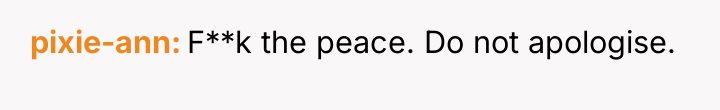 pixie-ann F**k the peace. Do not apologise.