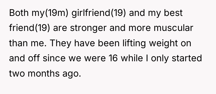 Both my(19m) girlfriend(19) and my best friend(19) are stronger and...
