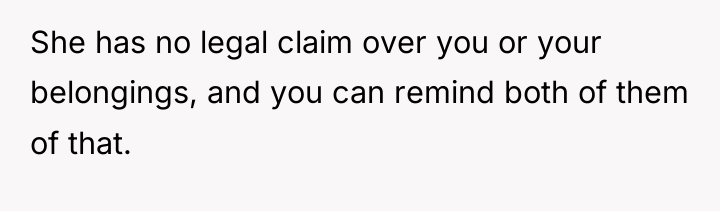 She has no legal claim over you or your belongings,...