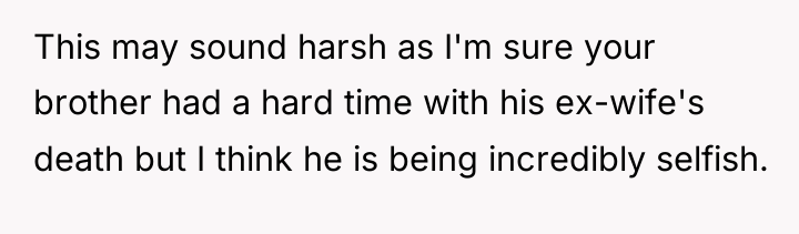 This may sound harsh as I'm sure your brother had...