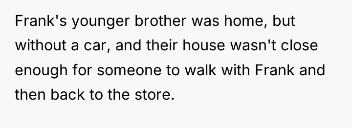 Frank's younger brother was home, but without a car, and...