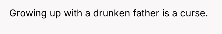 Growing up with a drunken father is a curse.