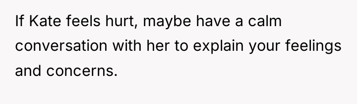 If Kate feels hurt, maybe have a calm conversation with...