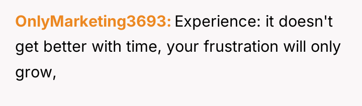 OnlyMarketing3693 Experience: it doesn't get better with time, your frustration...