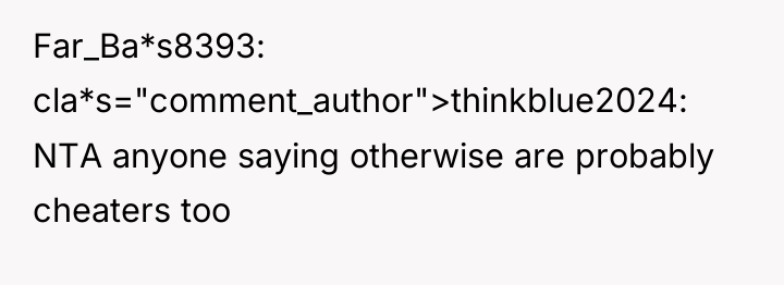 Far_Ba*s8393 cla*s="comment_author">thinkblue2024: NTA anyone saying otherwise are probably cheaters too